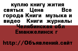 куплю книгу жития святых › Цена ­ 700 - Все города Книги, музыка и видео » Книги, журналы   . Челябинская обл.,Еманжелинск г.